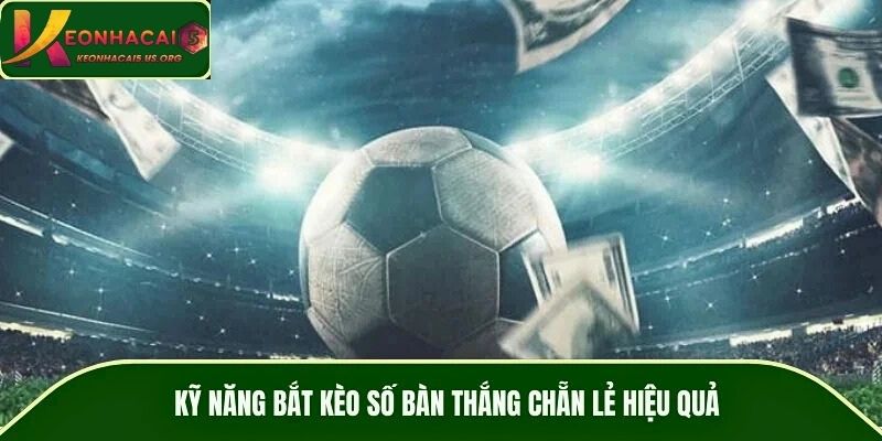 Kỹ năng bắt kèo số bàn thắng chẵn lẻ hiệu quả