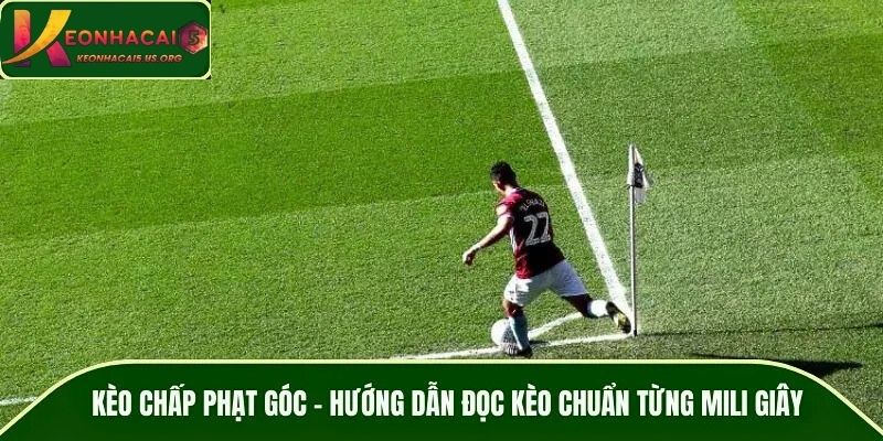 Kèo Chấp Phạt Góc – Hướng Dẫn Đọc Kèo Chuẩn Từng Mili Giây